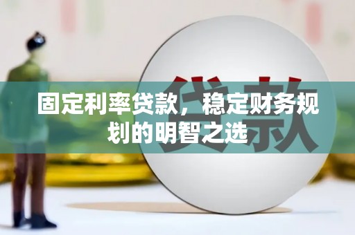 桑日固定利率贷款，稳定财务规划的明智之选