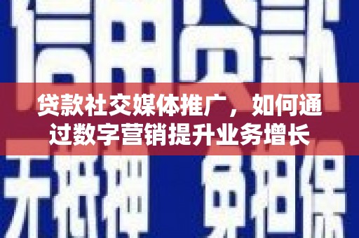 桑日贷款社交媒体推广，如何通过数字营销提升业务增长
