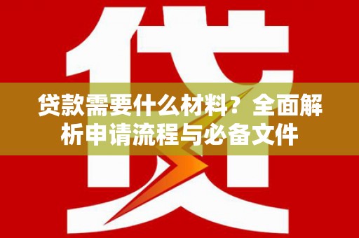 桑日贷款需要什么材料？全面解析申请流程与必备文件