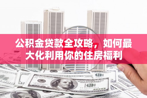 桑日公积金贷款全攻略，如何最大化利用你的住房福利