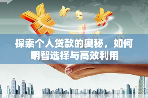 桑日探索个人贷款的奥秘，如何明智选择与高效利用