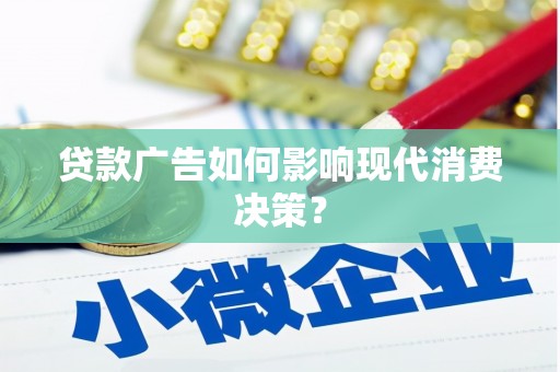 桑日贷款广告如何影响现代消费决策？