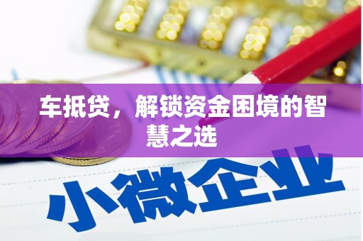 桑日车抵贷，解锁资金困境的智慧之选