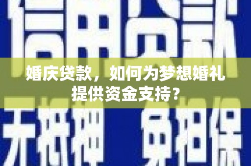 桑日婚庆贷款，如何为梦想婚礼提供资金支持？