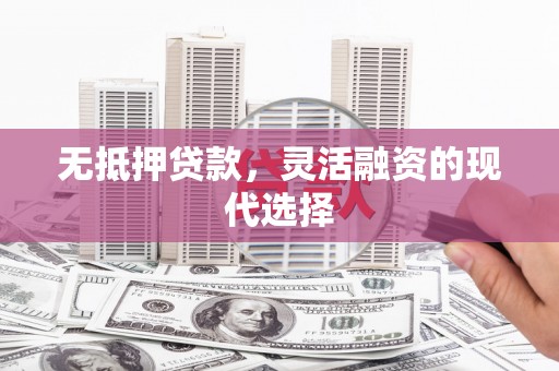 桑日无抵押贷款，灵活融资的现代选择