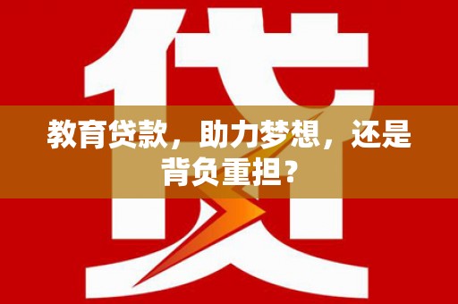 桑日教育贷款，助力梦想，还是背负重担？