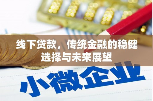 桑日线下贷款，传统金融的稳健选择与未来展望