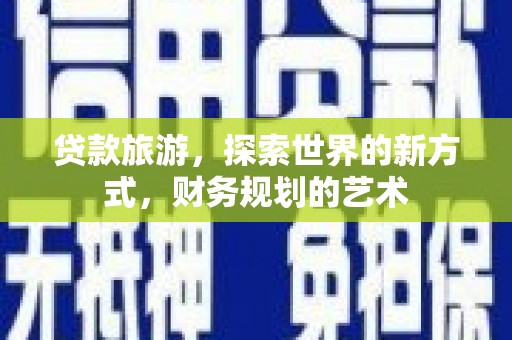 桑日贷款旅游，探索世界的新方式，财务规划的艺术