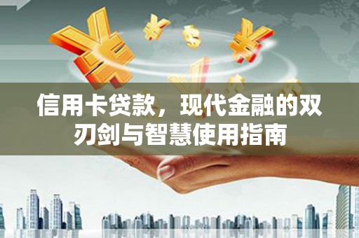 桑日信用卡贷款，现代金融的双刃剑与智慧使用指南