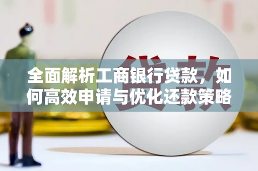 桑日全面解析工商银行贷款，如何高效申请与优化还款策略