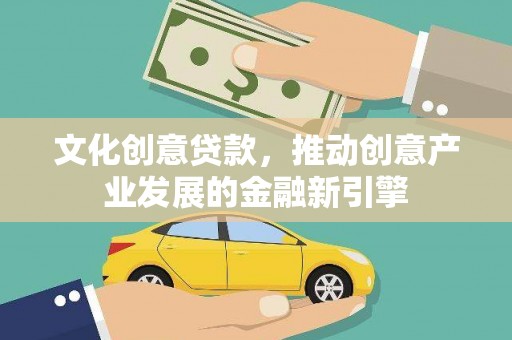桑日文化创意贷款，推动创意产业发展的金融新引擎