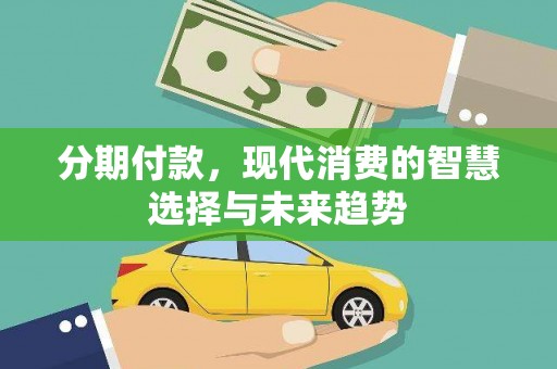 桑日分期付款，现代消费的智慧选择与未来趋势