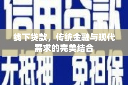 桑日线下贷款，传统金融与现代需求的完美结合