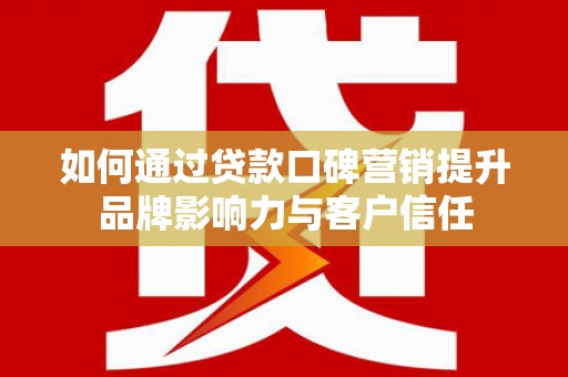 桑日如何通过贷款口碑营销提升品牌影响力与客户信任
