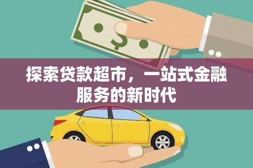 桑日探索贷款超市，一站式金融服务的新时代