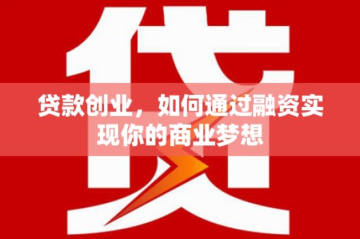 桑日贷款创业，如何通过融资实现你的商业梦想