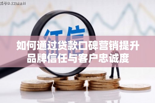 桑日如何通过贷款口碑营销提升品牌信任与客户忠诚度