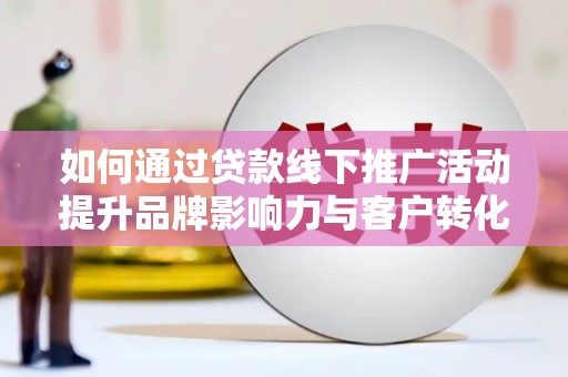 桑日如何通过贷款线下推广活动提升品牌影响力与客户转化率