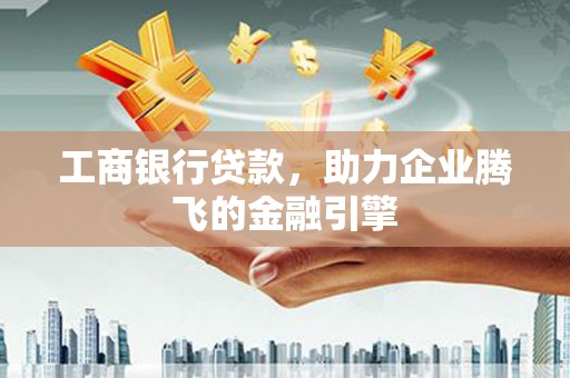 桑日工商银行贷款，助力企业腾飞的金融引擎