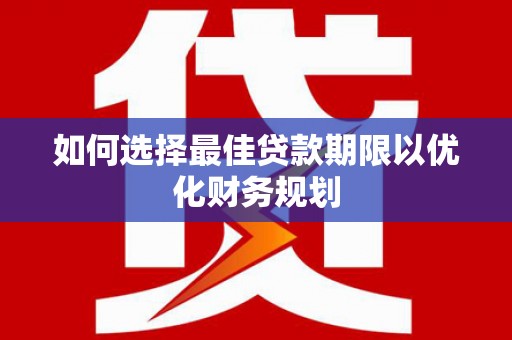桑日如何选择最佳贷款期限以优化财务规划