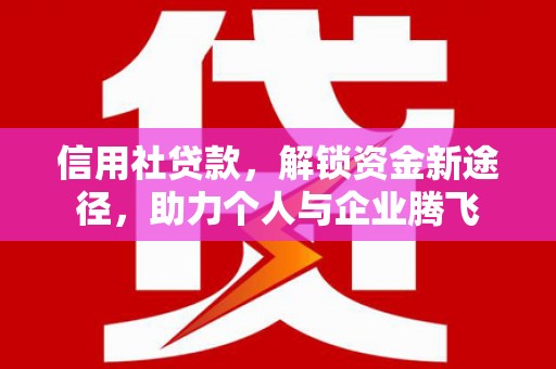 桑日信用社贷款，解锁资金新途径，助力个人与企业腾飞