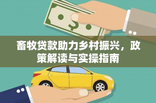 桑日畜牧贷款助力乡村振兴，政策解读与实操指南