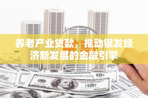 桑日养老产业贷款，推动银发经济新发展的金融引擎