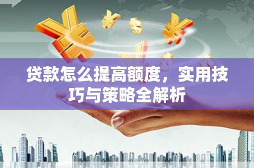 桑日贷款怎么提高额度，实用技巧与策略全解析