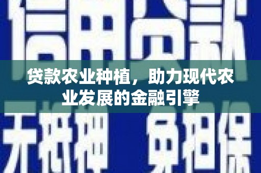 桑日贷款农业种植，助力现代农业发展的金融引擎