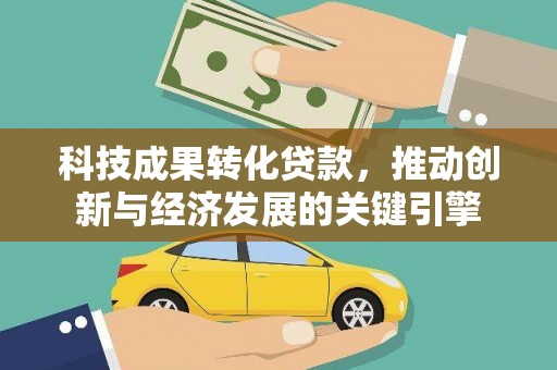 桑日科技成果转化贷款，推动创新与经济发展的关键引擎