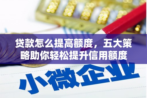 桑日贷款怎么提高额度，五大策略助你轻松提升信用额度