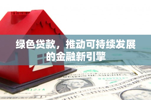 桑日绿色贷款，推动可持续发展的金融新引擎