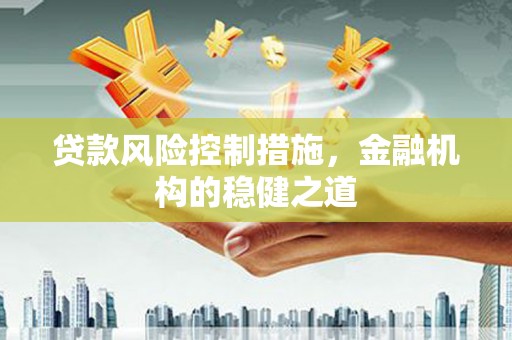 桑日贷款风险控制措施，金融机构的稳健之道