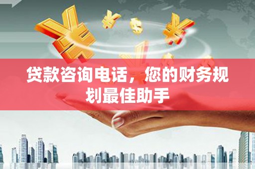 桑日贷款咨询电话，您的财务规划最佳助手