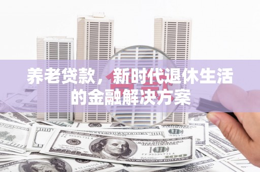 桑日养老贷款，新时代退休生活的金融解决方案