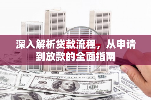 桑日深入解析贷款流程，从申请到放款的全面指南