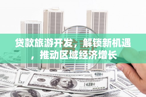 桑日贷款旅游开发，解锁新机遇，推动区域经济增长