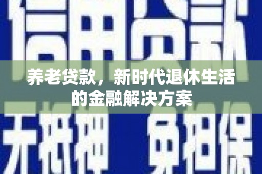 桑日养老贷款，新时代退休生活的金融解决方案