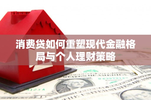 桑日消费贷如何重塑现代金融格局与个人理财策略
