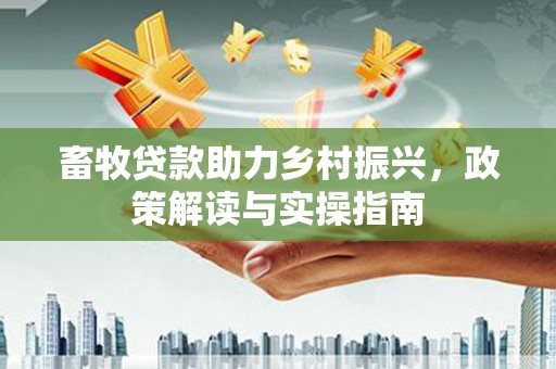 桑日畜牧贷款助力乡村振兴，政策解读与实操指南