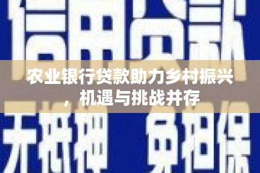 桑日农业银行贷款助力乡村振兴，机遇与挑战并存