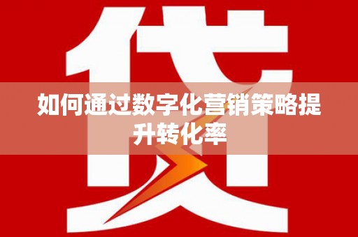 桑日如何通过数字化营销策略提升转化率