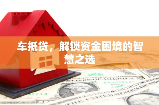 桑日车抵贷，解锁资金困境的智慧之选