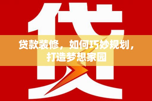 桑日贷款装修，如何巧妙规划，打造梦想家园