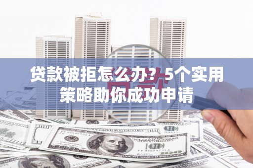 桑日贷款被拒怎么办？5个实用策略助你成功申请