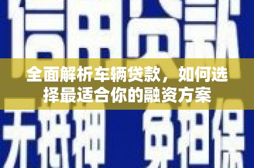 桑日全面解析车辆贷款，如何选择最适合你的融资方案