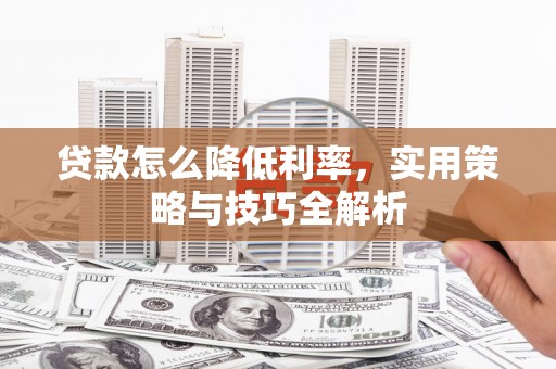 桑日贷款怎么降低利率，实用策略与技巧全解析