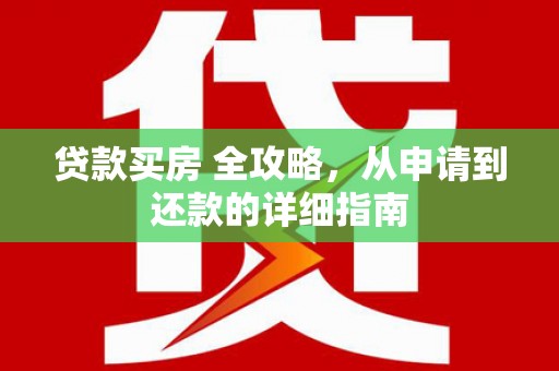 桑日贷款买房 全攻略，从申请到还款的详细指南
