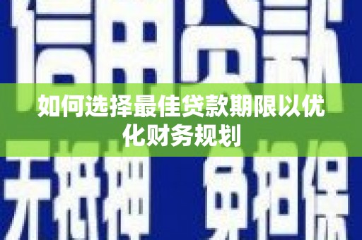 桑日如何选择最佳贷款期限以优化财务规划