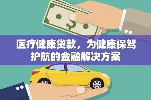 桑日医疗健康贷款，为健康保驾护航的金融解决方案
